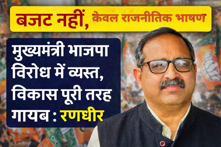 बजट नहीं, राजनीतिक भाषण, मुख्यमंत्री भाजपा विरोध में व्यस्त, विकास पूरी तरह गायब : रणधीर